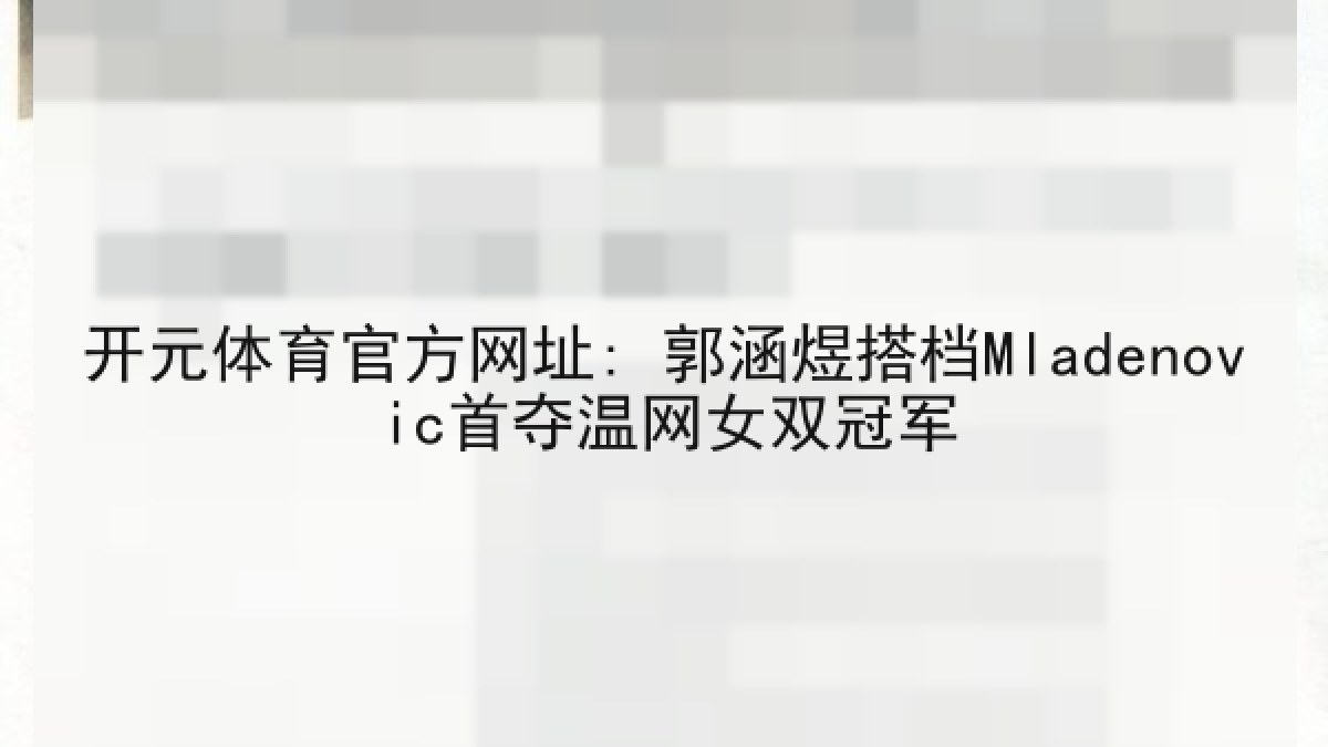 开元体育官方网址: 郭涵煜搭档Mladenovic首夺温网女双冠军 开元体育官方网址: 郭涵煜搭档Mladenovic首夺温网女双冠军