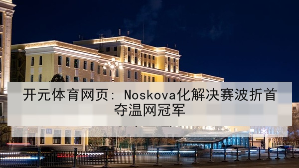 开元体育网页: Noskova化解决赛波折首夺温网冠军 开元体育网页: Noskova化解决赛波折首夺温网冠军