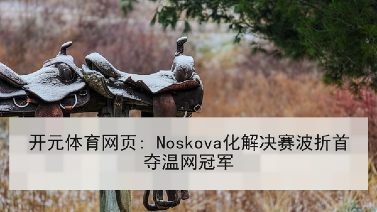 开元体育网页: Noskova化解决赛波折首夺温网冠军