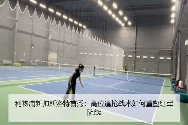利物浦新帅斯洛特首秀：高位逼抢战术如何重塑红军防线
