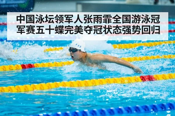 中国泳坛领军人张雨霏全国游泳冠军赛五十蝶完美夺冠状态强势回归